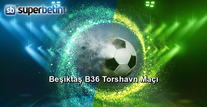 Beşiktaş B36 Torshavn Maçı Canlı İzle 2 Ağustos 2018